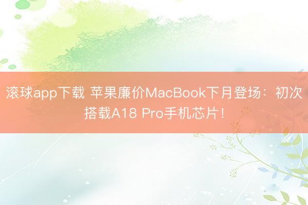 滚球app下载 苹果廉价MacBook下月登场:初次搭载A18 Pro手机芯片!