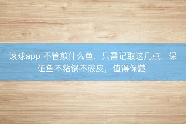 滚球app 不管煎什么鱼,只需记取这几点,保证鱼不粘锅不破皮,值得保藏!