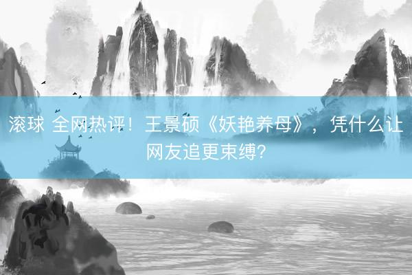 滚球 全网热评！王景硕《妖艳养母》，凭什么让网友追更束缚？