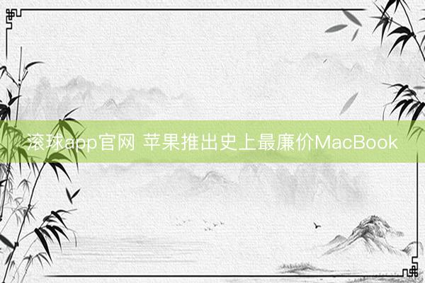 滚球app官网 苹果推出史上最廉价MacBook
