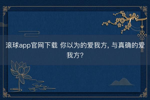 滚球app官网下载 你以为的爱我方， 与真确的爱我方?