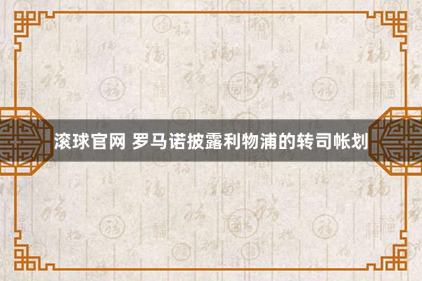 滚球官网 罗马诺披露利物浦的转司帐划