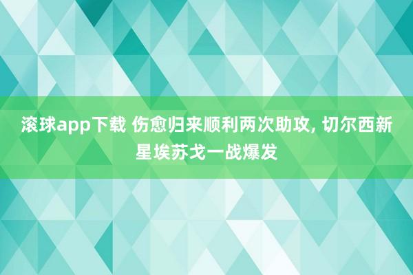 滚球app下载 伤愈归来顺利两次助攻, 切尔西新星埃苏戈一战爆发