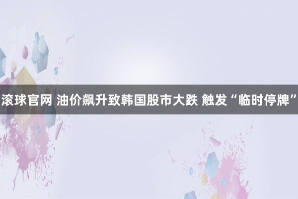 滚球官网 油价飙升致韩国股市大跌 触发“临时停牌”