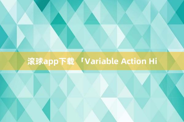 滚球app下载 「Variable Action Hi