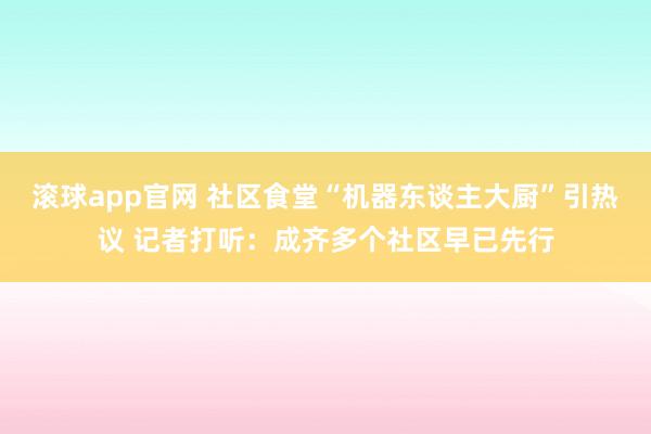 滚球app官网 社区食堂“机器东谈主大厨”引热议 记者打听：成齐多个社区早已先行