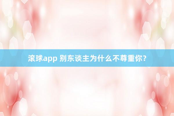 滚球app 别东谈主为什么不尊重你？