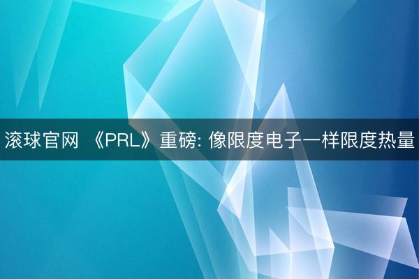 滚球官网 《PRL》重磅: 像限度电子一样限度热量