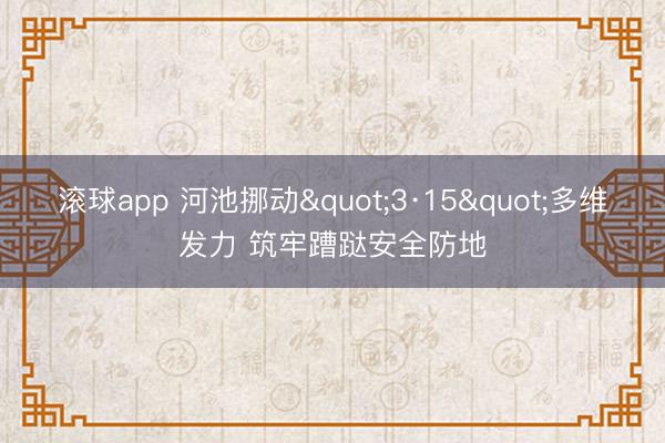 滚球app 河池挪动"3·15"多维发力 筑牢蹧跶安全防地