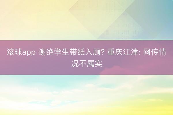 滚球app 谢绝学生带纸入厕? 重庆江津: 网传情况不属实