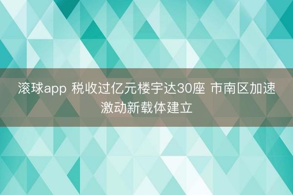滚球app 税收过亿元楼宇达30座 市南区加速激动新载体建立