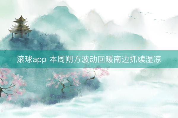 滚球app 本周朔方波动回暖南边抓续湿凉