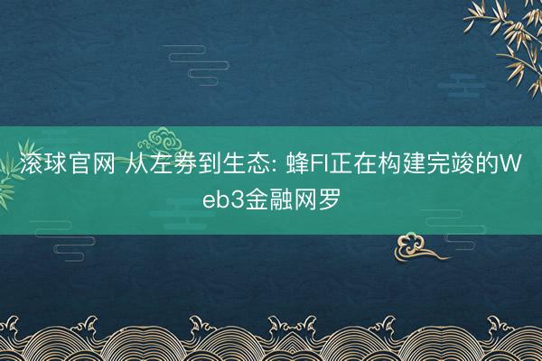 滚球官网 从左券到生态: 蜂FI正在构建完竣的Web3金融网罗