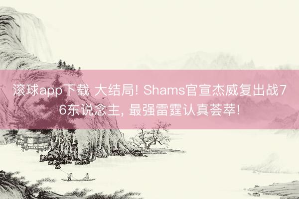 滚球app下载 大结局! Shams官宣杰威复出战76东说念主, 最强雷霆认真荟萃!