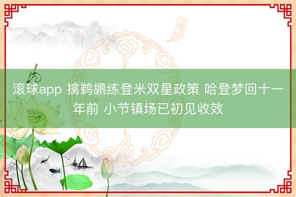 滚球app 擒鹈鹕练登米双星政策 哈登梦回十一年前 小节镇场已初见收效