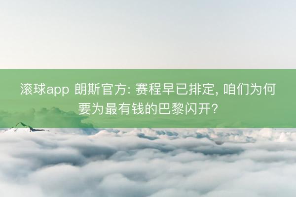 滚球app 朗斯官方: 赛程早已排定, 咱们为何要为最有钱的巴黎闪开?