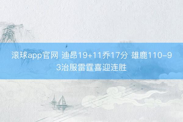 滚球app官网 迪昂19+11乔17分 雄鹿110-93治服雷霆喜迎连胜