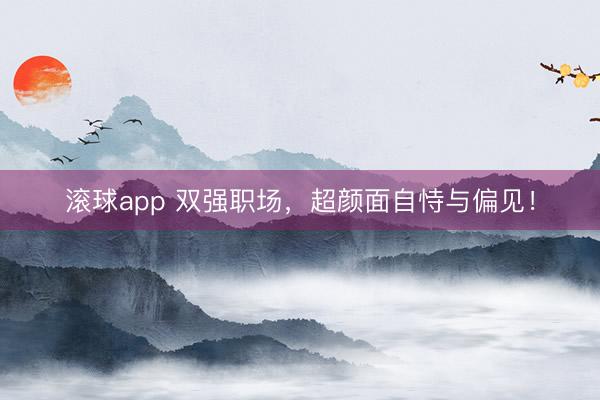 滚球app 双强职场，超颜面自恃与偏见！