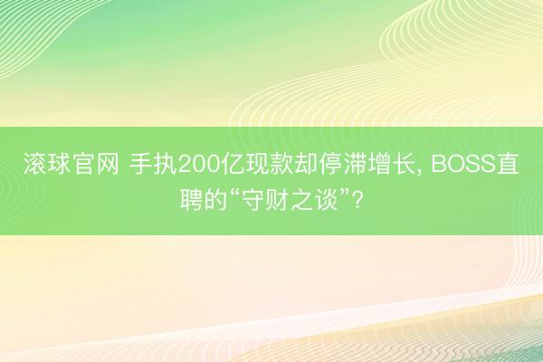 滚球官网 手执200亿现款却停滞增长, BOSS直聘的“守财之谈”?