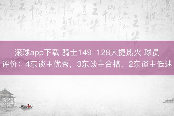 滚球app下载 骑士149-128大捷热火 球员评价：4东谈主优秀，3东谈主合格，2东谈主低迷