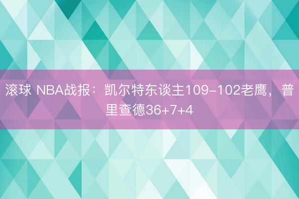 滚球 NBA战报：凯尔特东谈主109-102老鹰，普里查德36+7+4