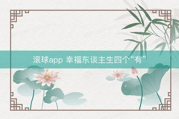 滚球app 幸福东谈主生四个“有”