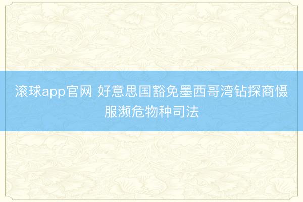 滚球app官网 好意思国豁免墨西哥湾钻探商慑服濒危物种司法