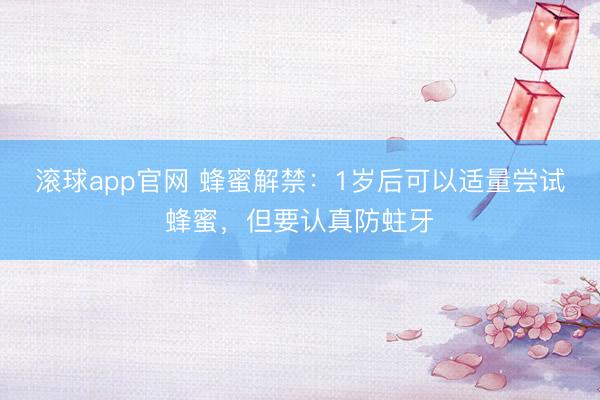 滚球app官网 蜂蜜解禁：1岁后可以适量尝试蜂蜜，但要认真防蛀牙
