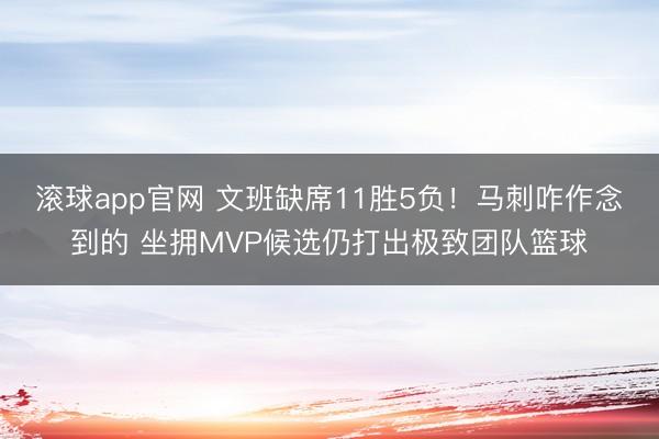 滚球app官网 文班缺席11胜5负!马刺咋作念到的 坐拥MVP候选仍打出极致团队篮球