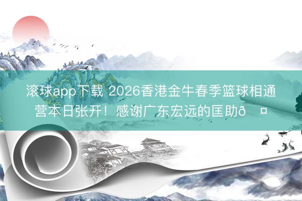滚球app下载 2026香港金牛春季篮球相通营本日张开！感谢广东宏远的匡助🤝