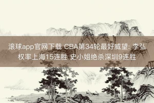 滚球app官网下载 CBA第34轮最好威望: 李弘权率上海15连胜 史小姐绝杀深圳9连胜