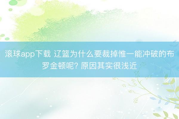 滚球app下载 辽篮为什么要裁掉惟一能冲破的布罗金顿呢? 原因其实很浅近