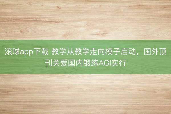 滚球app下载 教学从教学走向模子启动，国外顶刊关爱国内锻练AGI实行