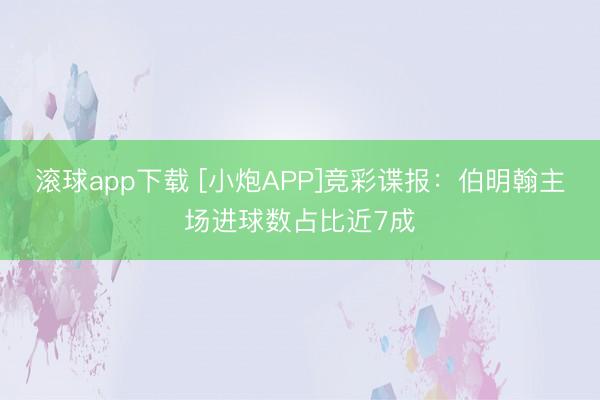滚球app下载 [小炮APP]竞彩谍报：伯明翰主场进球数占比近7成