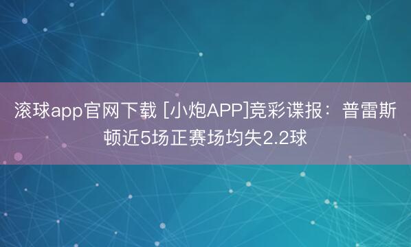 滚球app官网下载 [小炮APP]竞彩谍报：普雷斯顿近5场正赛场均失2.2球