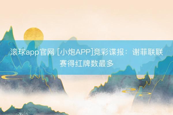 滚球app官网 [小炮APP]竞彩谍报：谢菲联联赛得红牌数最多