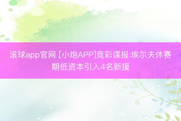 滚球app官网 [小炮APP]竞彩谍报:埃尔夫休赛期低资本引入4名新援