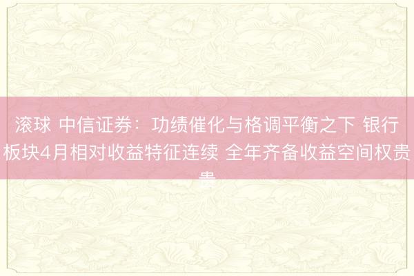 滚球 中信证券:功绩催化与格调平衡之下 银行板块4月相对收益特征连续 全年齐备收益空间权贵