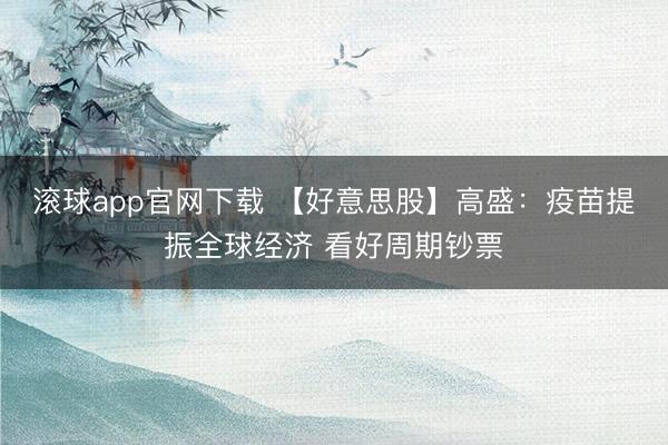 滚球app官网下载 【好意思股】高盛:疫苗提振全球经济 看好周期钞票