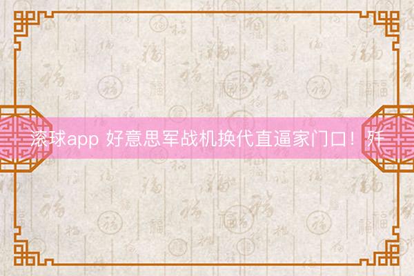 滚球app 好意思军战机换代直逼家门口！歼