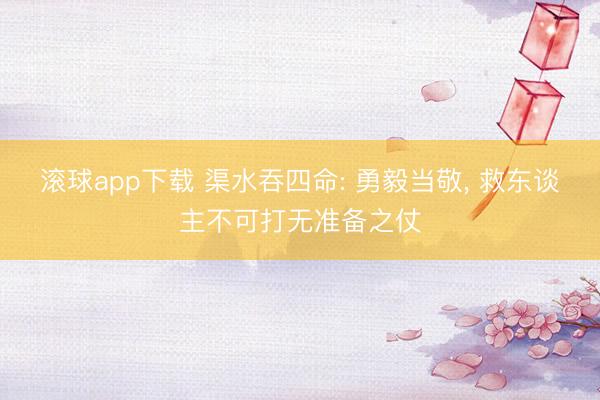 滚球app下载 渠水吞四命: 勇毅当敬， 救东谈主不可打无准备之仗
