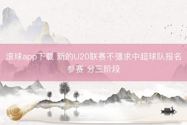 滚球app下载 新的U20联赛不彊求中超球队报名参赛 分三阶段