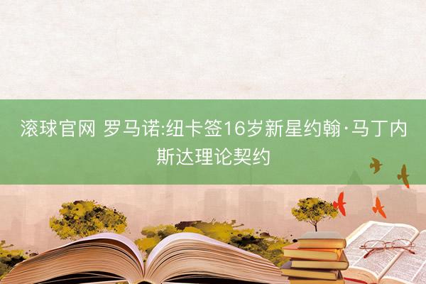 滚球官网 罗马诺:纽卡签16岁新星约翰·马丁内斯达理论契约