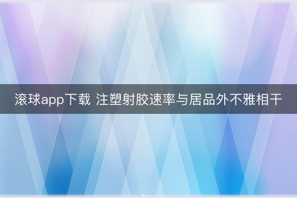 滚球app下载 注塑射胶速率与居品外不雅相干