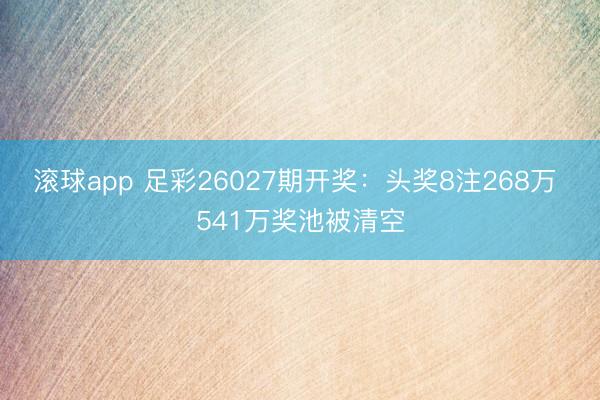 滚球app 足彩26027期开奖：头奖8注268万 541万奖池被清空