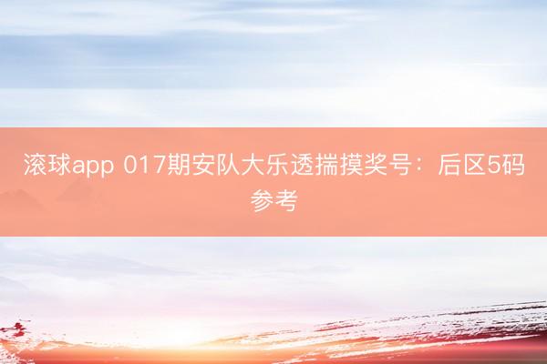 滚球app 017期安队大乐透揣摸奖号:后区5码参考