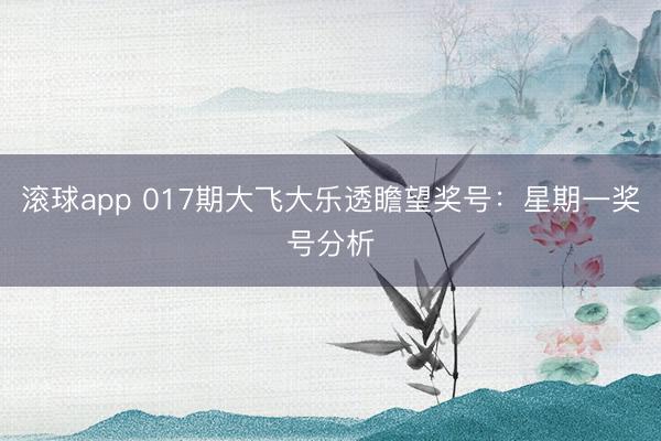 滚球app 017期大飞大乐透瞻望奖号：星期一奖号分析