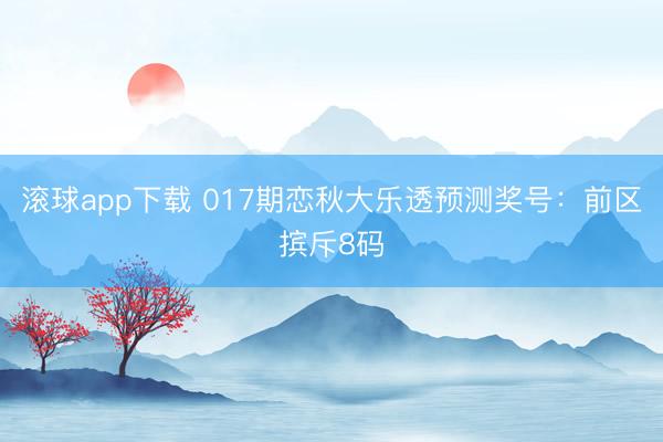 滚球app下载 017期恋秋大乐透预测奖号:前区摈斥8码