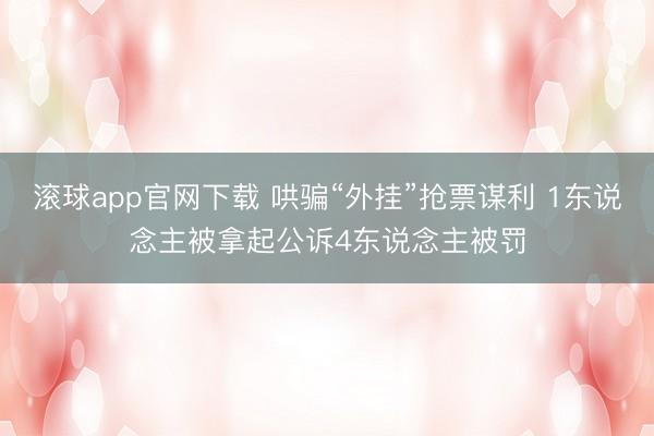 滚球app官网下载 哄骗“外挂”抢票谋利 1东说念主被拿起公诉4东说念主被罚