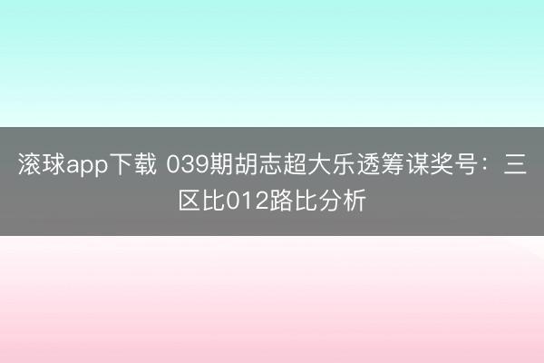 滚球app下载 039期胡志超大乐透筹谋奖号:三区比012路比分析